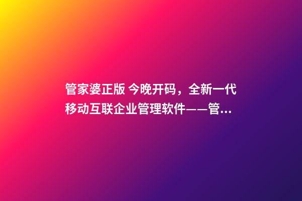 管家婆正版 今晚开码，全新一代移动互联企业管理软件——管家婆ishop全渠道上线-第1张-观点-玄机派